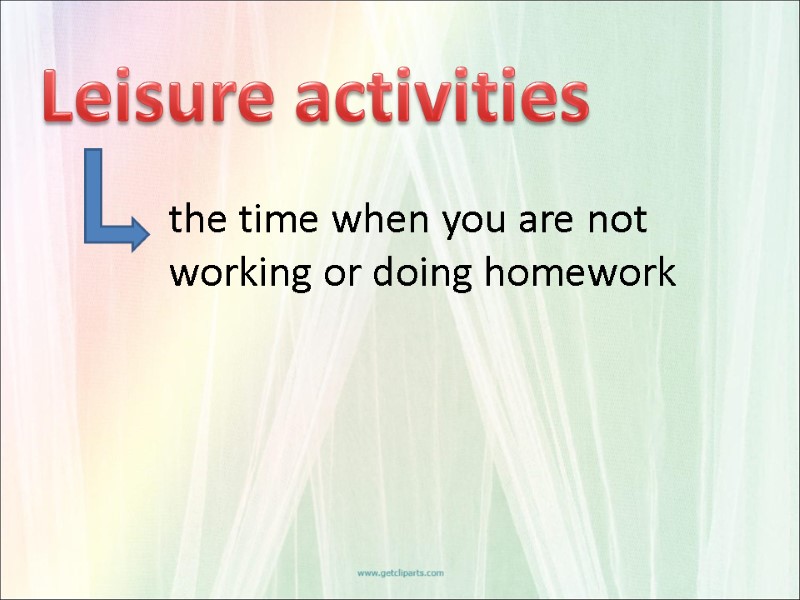 the time when you are not working or doing homework Leisure activities